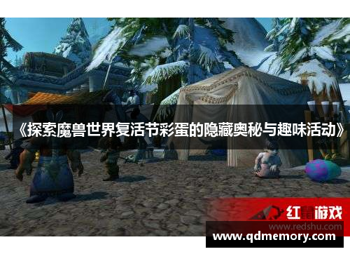 《探索魔兽世界复活节彩蛋的隐藏奥秘与趣味活动》